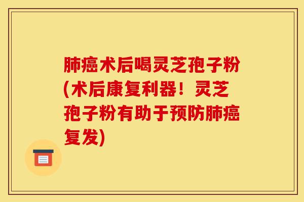 肺癌术后喝灵芝孢子粉(术后康复利器!灵芝孢子粉有助于预防肺癌复发)-第1张图片-灵芝之家 肺癌术后喝灵芝孢子粉(术后康复利器!灵芝孢子粉有助于预防肺癌复发)-第1张图片-灵芝之家
