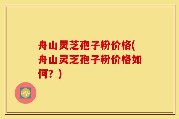 舟山灵芝孢子粉价格(舟山灵芝孢子粉价格如何?)-第1张图片-灵芝之家 舟山灵芝孢子粉价格(舟山灵芝孢子粉价格如何?)-第1张图片-灵芝之家