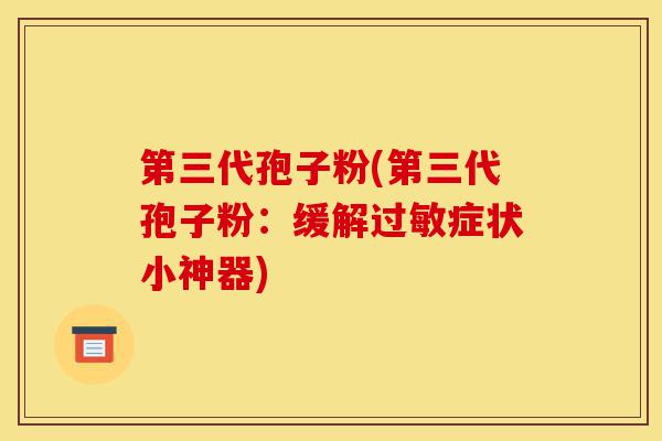 第三代孢子粉(第三代孢子粉:缓解过敏症状小神器)-第1张图片-灵芝之家 第三代孢子粉(第三代孢子粉:缓解过敏症状小神器)-第1张图片-灵芝之家