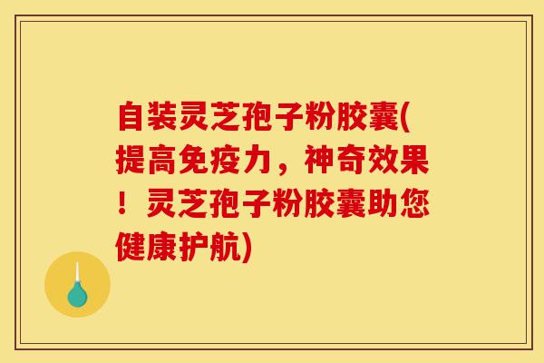 自装灵芝孢子粉胶囊(提高免疫力,神奇效果!灵芝孢子粉胶囊助您健康护航)-第1张图片-灵芝之家 自装灵芝孢子粉胶囊(提高免疫力,神奇效果!灵芝孢子粉胶囊助您健康护航)-第1张图片-灵芝之家