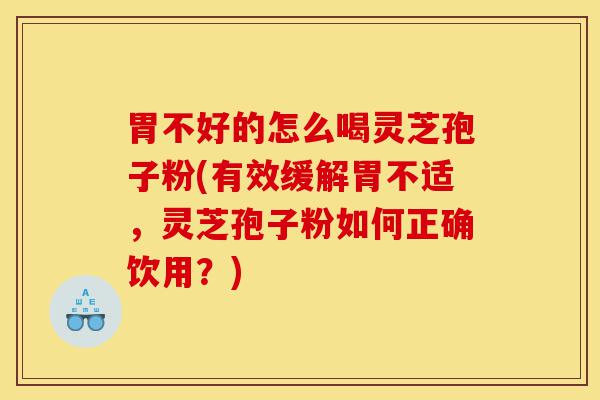 胃不好的怎么喝灵芝孢子粉(有效缓解胃不适,灵芝孢子粉如何正确饮用?)-第1张图片-灵芝之家 胃不好的怎么喝灵芝孢子粉(有效缓解胃不适,灵芝孢子粉如何正确饮用?)-第1张图片-灵芝之家