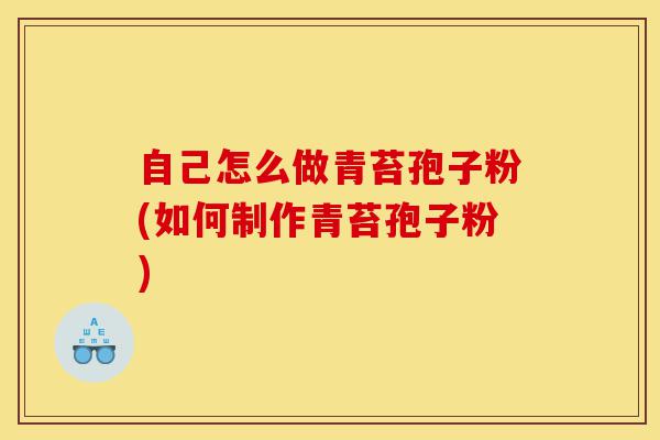自己怎么做青苔孢子粉(如何制作青苔孢子粉)-第1张图片-灵芝之家