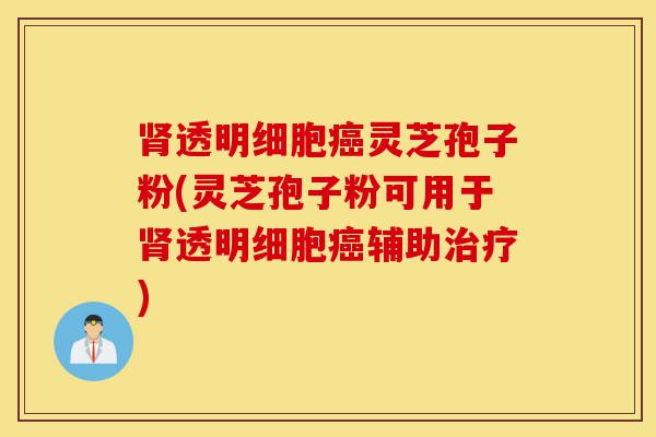 肾透明细胞癌灵芝孢子粉(灵芝孢子粉可用于肾透明细胞癌辅助治疗)-第1张图片-灵芝之家 肾透明细胞癌灵芝孢子粉(灵芝孢子粉可用于肾透明细胞癌辅助治疗)-第1张图片-灵芝之家
