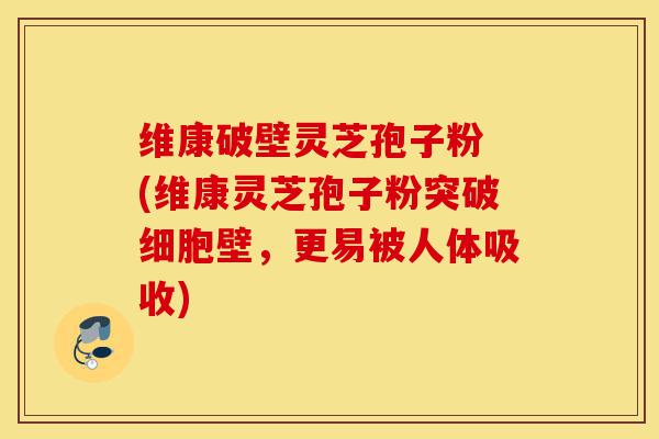 维康破壁灵芝孢子粉 (维康灵芝孢子粉突破细胞壁,更易被人体吸收)-第1张图片-灵芝之家 维康破壁灵芝孢子粉 (维康灵芝孢子粉突破细胞壁,更易被人体吸收)-第1张图片-灵芝之家