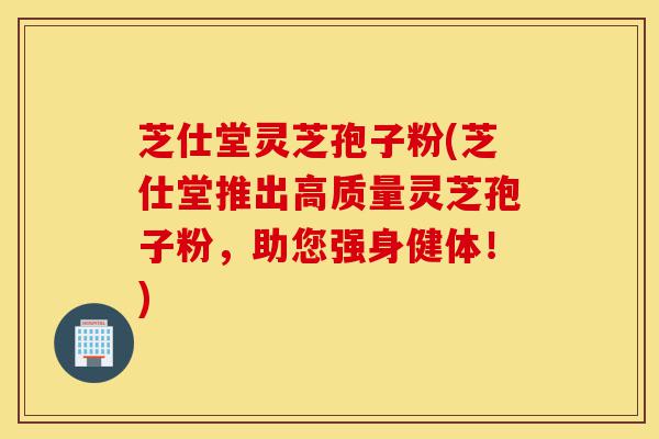 芝仕堂灵芝孢子粉(芝仕堂推出高质量灵芝孢子粉,助您强身健体!)-第1张图片-灵芝之家 芝仕堂灵芝孢子粉(芝仕堂推出高质量灵芝孢子粉,助您强身健体!)-第1张图片-灵芝之家