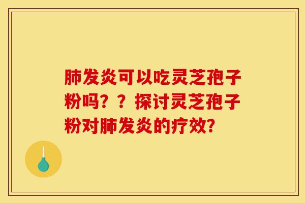 肺发炎可以吃灵芝孢子粉吗??探讨灵芝孢子粉对肺发炎的疗效?-第1张图片-灵芝之家 肺发炎可以吃灵芝孢子粉吗??探讨灵芝孢子粉对肺发炎的疗效?-第1张图片-灵芝之家