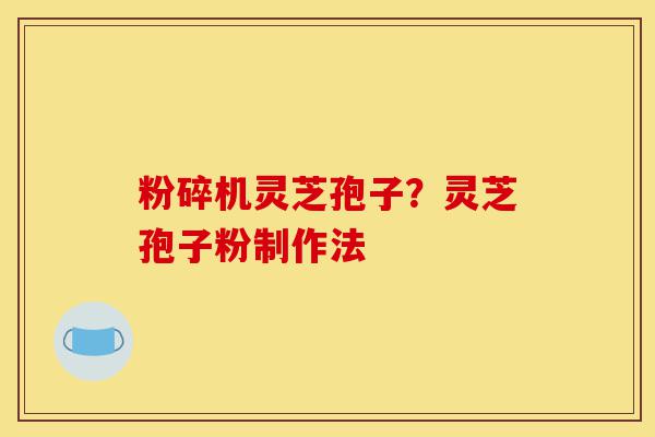 粉碎机灵芝孢子?灵芝孢子粉制作法-第1张图片-灵芝之家 粉碎机灵芝孢子?灵芝孢子粉制作法-第1张图片-灵芝之家