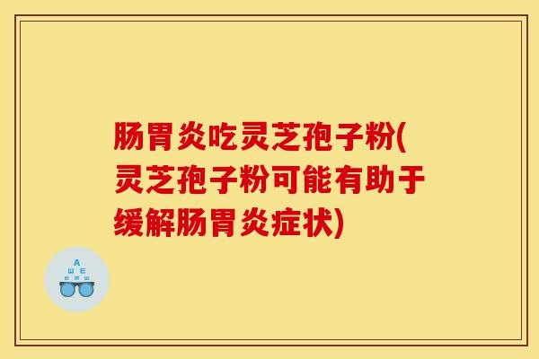 肠胃炎吃灵芝孢子粉(灵芝孢子粉可能有助于缓解肠胃炎症状)-第1张图片-灵芝之家