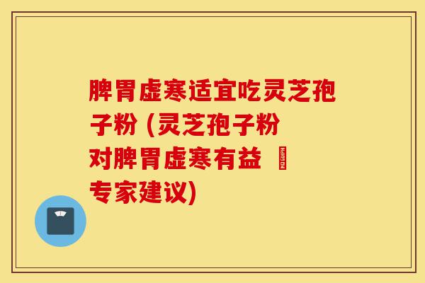 脾胃虚寒适宜吃灵芝孢子粉 (灵芝孢子粉 对脾胃虚寒有益 – 专家建议)-第1张图片-灵芝之家 脾胃虚寒适宜吃灵芝孢子粉 (灵芝孢子粉 对脾胃虚寒有益 – 专家建议)-第1张图片-灵芝之家