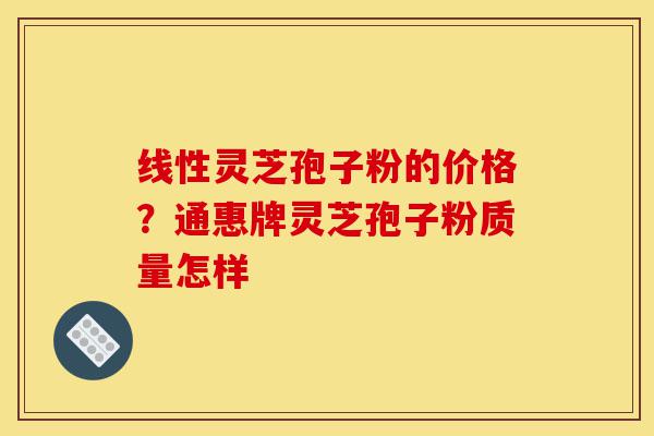 线性灵芝孢子粉的价格?通惠牌灵芝孢子粉质量怎样-第1张图片-灵芝之家 线性灵芝孢子粉的价格?通惠牌灵芝孢子粉质量怎样-第1张图片-灵芝之家