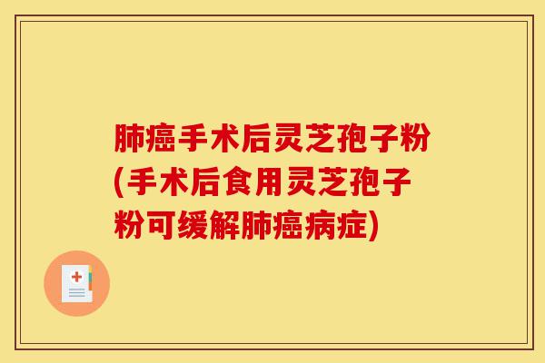 肺癌手术后灵芝孢子粉(手术后食用灵芝孢子粉可缓解肺癌病症)-第1张图片-灵芝之家