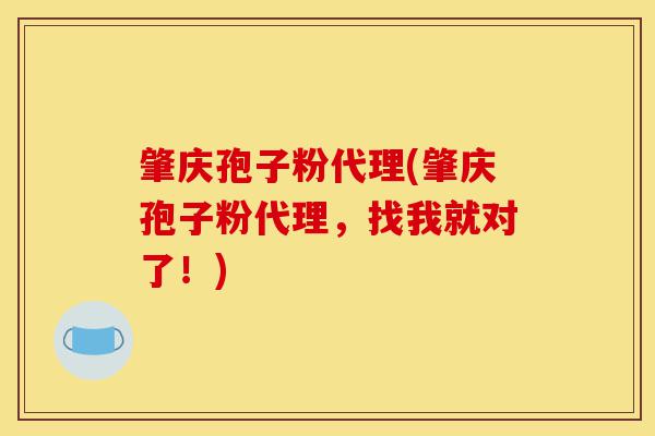 肇庆孢子粉代理(肇庆孢子粉代理,找我就对了!)-第1张图片-灵芝之家 肇庆孢子粉代理(肇庆孢子粉代理,找我就对了!)-第1张图片-灵芝之家