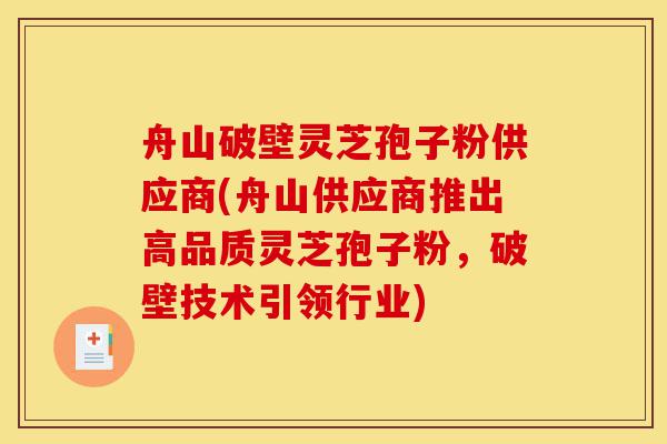 舟山破壁灵芝孢子粉供应商(舟山供应商推出高品质灵芝孢子粉,破壁技术引领行业)-第1张图片-灵芝之家 舟山破壁灵芝孢子粉供应商(舟山供应商推出高品质灵芝孢子粉,破壁技术引领行业)-第1张图片-灵芝之家