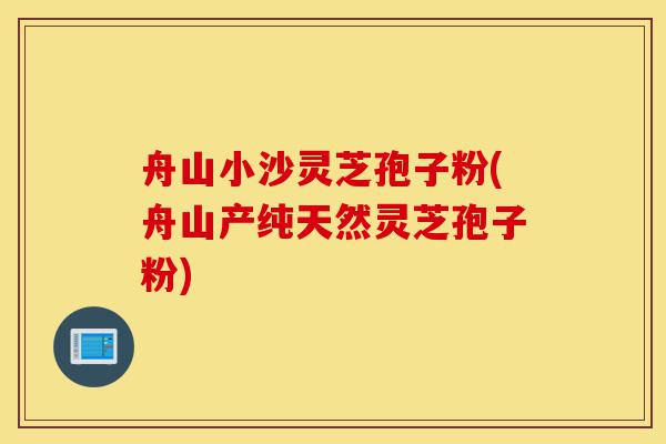 舟山小沙灵芝孢子粉(舟山产纯天然灵芝孢子粉)-第1张图片-灵芝之家 舟山小沙灵芝孢子粉(舟山产纯天然灵芝孢子粉)-第1张图片-灵芝之家