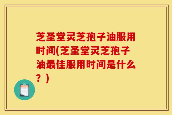 芝圣堂灵芝孢子油服用时间(芝圣堂灵芝孢子油最佳服用时间是什么?)-第1张图片-灵芝之家 芝圣堂灵芝孢子油服用时间(芝圣堂灵芝孢子油最佳服用时间是什么?)-第1张图片-灵芝之家