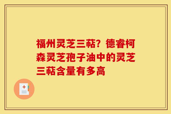 福州灵芝三萜?德睿柯森灵芝孢子油中的灵芝三萜含量有多高-第1张图片-灵芝之家 福州灵芝三萜?德睿柯森灵芝孢子油中的灵芝三萜含量有多高-第1张图片-灵芝之家