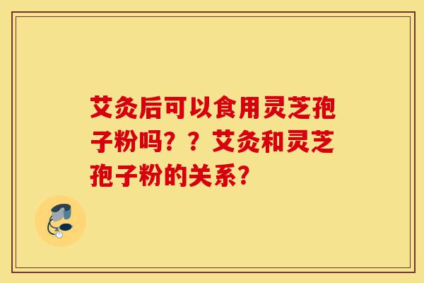 艾灸后可以食用灵芝孢子粉吗??艾灸和灵芝孢子粉的关系?-第1张图片-灵芝之家 艾灸后可以食用灵芝孢子粉吗??艾灸和灵芝孢子粉的关系?-第1张图片-灵芝之家