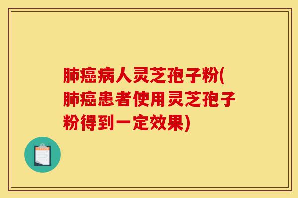 肺癌病人灵芝孢子粉(肺癌患者使用灵芝孢子粉得到一定效果)-第1张图片-灵芝之家 肺癌病人灵芝孢子粉(肺癌患者使用灵芝孢子粉得到一定效果)-第1张图片-灵芝之家