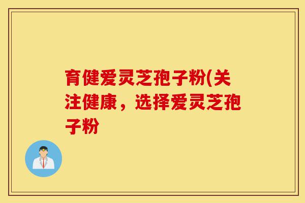 育健爱灵芝孢子粉(关注健康,选择爱灵芝孢子粉-第1张图片-灵芝之家 育健爱灵芝孢子粉(关注健康,选择爱灵芝孢子粉-第1张图片-灵芝之家