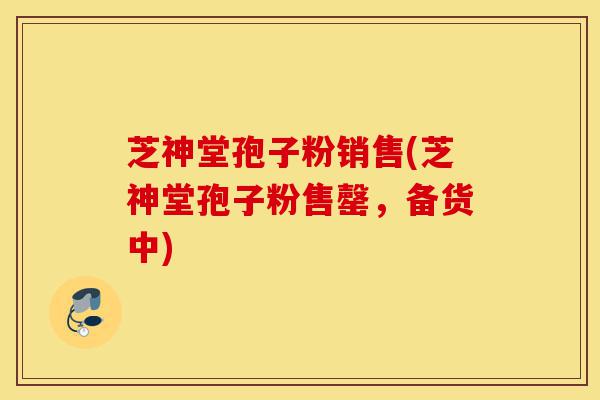 芝神堂孢子粉销售(芝神堂孢子粉售罄,备货中)-第1张图片-灵芝之家 芝神堂孢子粉销售(芝神堂孢子粉售罄,备货中)-第1张图片-灵芝之家