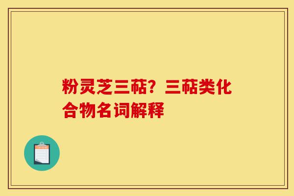 粉灵芝三萜?三萜类化合物名词解释-第1张图片-灵芝之家 粉灵芝三萜?三萜类化合物名词解释-第1张图片-灵芝之家