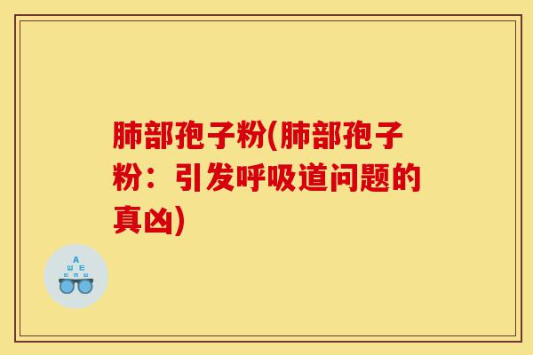 肺部孢子粉(肺部孢子粉：引发呼吸道问题的真凶)-第1张图片-灵芝之家