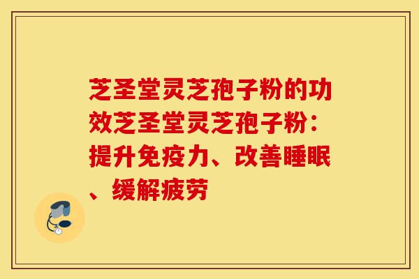 芝圣堂灵芝孢子粉的功效芝圣堂灵芝孢子粉:提升免疫力、改善睡眠、缓解疲劳-第1张图片-灵芝之家 芝圣堂灵芝孢子粉的功效芝圣堂灵芝孢子粉:提升免疫力、改善睡眠、缓解疲劳-第1张图片-灵芝之家