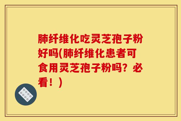 肺纤维化吃灵芝孢子粉好吗(肺纤维化患者可食用灵芝孢子粉吗?必看!)-第1张图片-灵芝之家 肺纤维化吃灵芝孢子粉好吗(肺纤维化患者可食用灵芝孢子粉吗?必看!)-第1张图片-灵芝之家