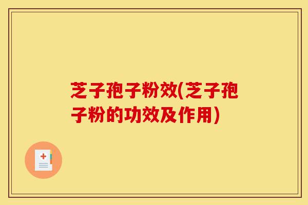 芝子孢子粉效(芝子孢子粉的功效及作用)-第1张图片-灵芝之家