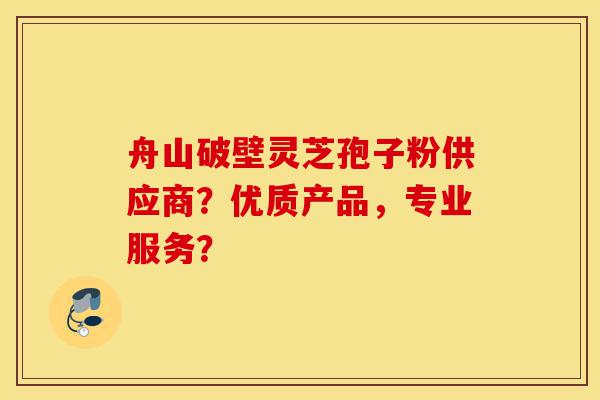 舟山破壁灵芝孢子粉供应商?优质产品,专业服务?-第1张图片-灵芝之家 舟山破壁灵芝孢子粉供应商?优质产品,专业服务?-第1张图片-灵芝之家