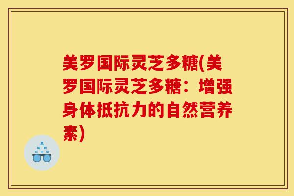 美罗国际灵芝多糖(美罗国际灵芝多糖:增强身体抵抗力的自然营养素)-第1张图片-灵芝之家 美罗国际灵芝多糖(美罗国际灵芝多糖:增强身体抵抗力的自然营养素)-第1张图片-灵芝之家