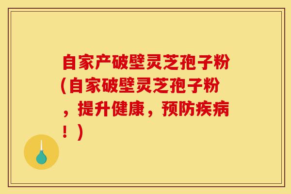 自家产破壁灵芝孢子粉(自家破壁灵芝孢子粉,提升健康,预防疾病!)-第1张图片-灵芝之家 自家产破壁灵芝孢子粉(自家破壁灵芝孢子粉,提升健康,预防疾病!)-第1张图片-灵芝之家