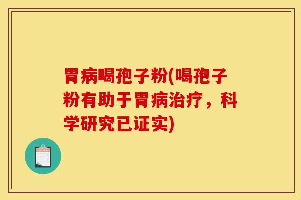 胃病喝孢子粉(喝孢子粉有助于胃病治疗,科学研究已证实)-第1张图片-灵芝之家 胃病喝孢子粉(喝孢子粉有助于胃病治疗,科学研究已证实)-第1张图片-灵芝之家
