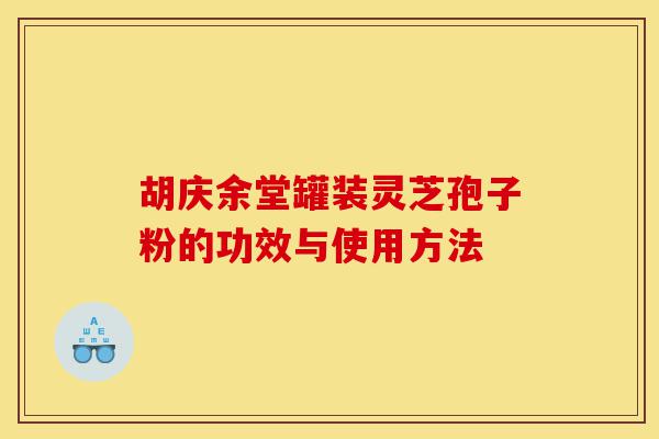 胡庆余堂罐装灵芝孢子粉的功效与使用方法-第1张图片-灵芝之家 胡庆余堂罐装灵芝孢子粉的功效与使用方法-第1张图片-灵芝之家