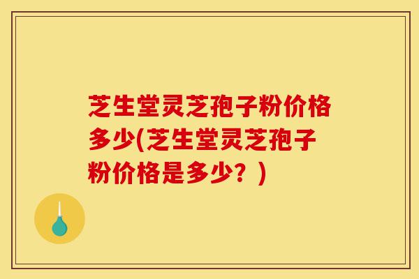 芝生堂灵芝孢子粉价格多少(芝生堂灵芝孢子粉价格是多少?)-第1张图片-灵芝之家 芝生堂灵芝孢子粉价格多少(芝生堂灵芝孢子粉价格是多少?)-第1张图片-灵芝之家
