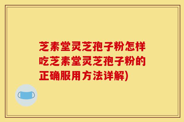 芝素堂灵芝孢子粉怎样吃芝素堂灵芝孢子粉的正确服用方法详解)-第1张图片-灵芝之家 芝素堂灵芝孢子粉怎样吃芝素堂灵芝孢子粉的正确服用方法详解)-第1张图片-灵芝之家