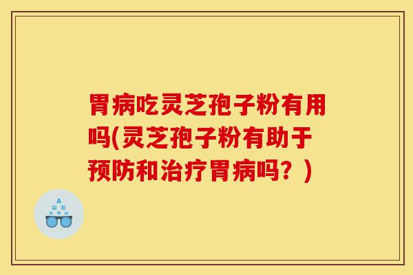 胃病吃灵芝孢子粉有用吗(灵芝孢子粉有助于预防和治疗胃病吗?)-第1张图片-灵芝之家 胃病吃灵芝孢子粉有用吗(灵芝孢子粉有助于预防和治疗胃病吗?)-第1张图片-灵芝之家