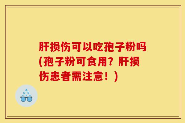 肝损伤可以吃孢子粉吗(孢子粉可食用?肝损伤患者需注意!)-第1张图片-灵芝之家 肝损伤可以吃孢子粉吗(孢子粉可食用?肝损伤患者需注意!)-第1张图片-灵芝之家