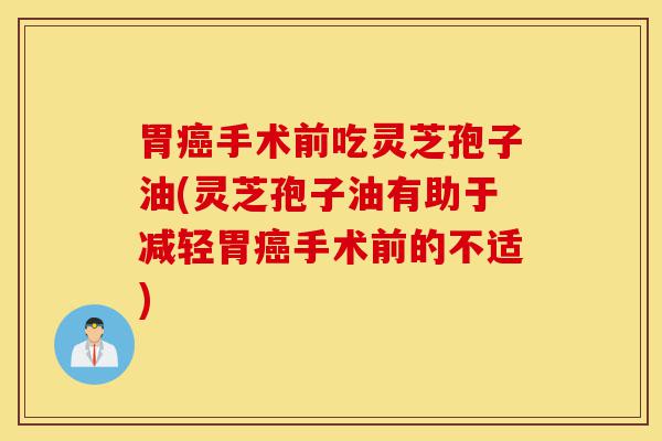 胃癌手术前吃灵芝孢子油(灵芝孢子油有助于减轻胃癌手术前的不适)-第1张图片-灵芝之家