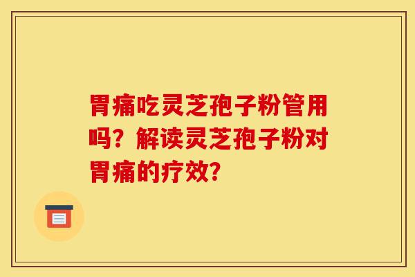 胃痛吃灵芝孢子粉管用吗?解读灵芝孢子粉对胃痛的疗效?-第1张图片-灵芝之家 胃痛吃灵芝孢子粉管用吗?解读灵芝孢子粉对胃痛的疗效?-第1张图片-灵芝之家