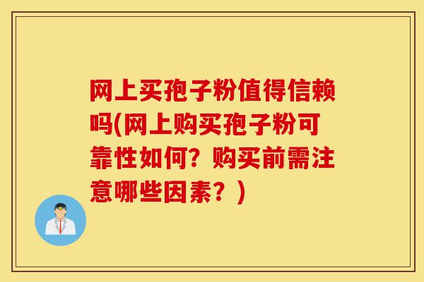 网上买孢子粉值得信赖吗(网上购买孢子粉可靠性如何？购买前需注意哪些因素？)-第1张图片-灵芝之家