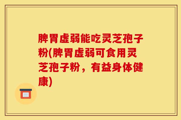 脾胃虚弱能吃灵芝孢子粉(脾胃虚弱可食用灵芝孢子粉，有益身体健康)-第1张图片-灵芝之家
