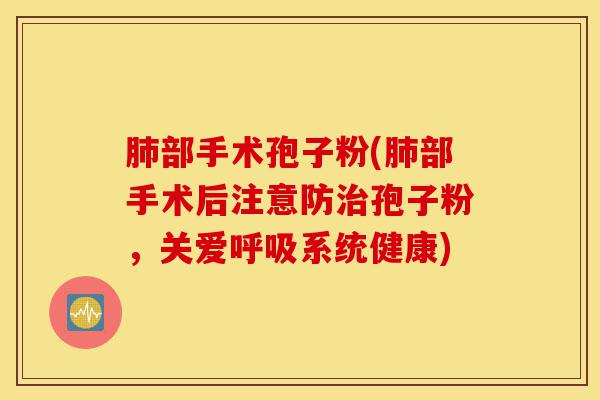 肺部手术孢子粉(肺部手术后注意防治孢子粉,关爱呼吸系统健康)-第1张图片-灵芝之家 肺部手术孢子粉(肺部手术后注意防治孢子粉,关爱呼吸系统健康)-第1张图片-灵芝之家