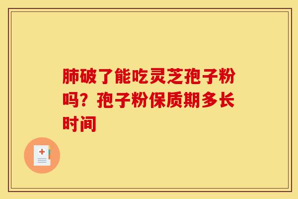 肺破了能吃灵芝孢子粉吗?孢子粉保质期多长时间-第1张图片-灵芝之家 肺破了能吃灵芝孢子粉吗?孢子粉保质期多长时间-第1张图片-灵芝之家