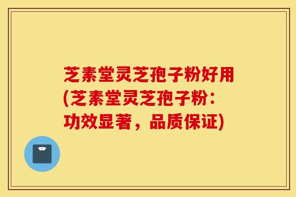芝素堂灵芝孢子粉好用(芝素堂灵芝孢子粉:功效显著,品质保证)-第1张图片-灵芝之家 芝素堂灵芝孢子粉好用(芝素堂灵芝孢子粉:功效显著,品质保证)-第1张图片-灵芝之家