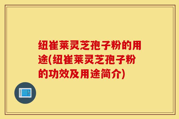 纽崔莱灵芝孢子粉的用途(纽崔莱灵芝孢子粉的功效及用途简介)-第1张图片-灵芝之家 纽崔莱灵芝孢子粉的用途(纽崔莱灵芝孢子粉的功效及用途简介)-第1张图片-灵芝之家