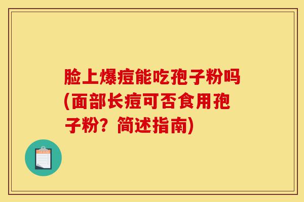 脸上爆痘能吃孢子粉吗(面部长痘可否食用孢子粉？简述指南)-第1张图片-灵芝之家
