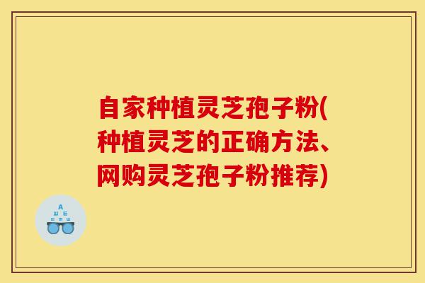自家种植灵芝孢子粉(种植灵芝的正确方法、网购灵芝孢子粉推荐)-第1张图片-灵芝之家 自家种植灵芝孢子粉(种植灵芝的正确方法、网购灵芝孢子粉推荐)-第1张图片-灵芝之家