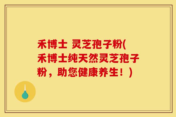禾博士 灵芝孢子粉(禾博士纯天然灵芝孢子粉,助您健康养生!)-第1张图片-灵芝之家 禾博士 灵芝孢子粉(禾博士纯天然灵芝孢子粉,助您健康养生!)-第1张图片-灵芝之家