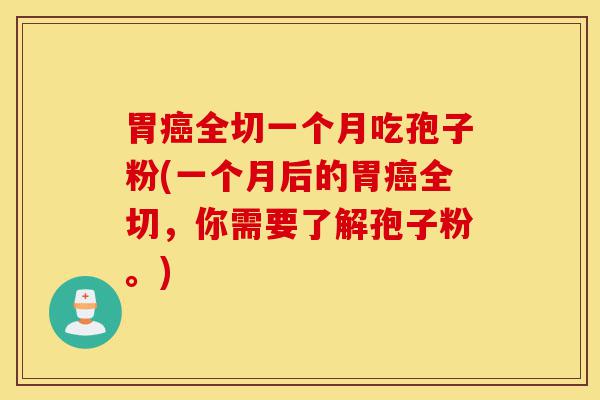 胃癌全切一个月吃孢子粉(一个月后的胃癌全切,你需要了解孢子粉。)-第1张图片-灵芝之家 胃癌全切一个月吃孢子粉(一个月后的胃癌全切,你需要了解孢子粉。)-第1张图片-灵芝之家